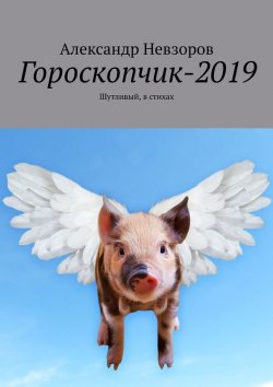 Книга "Гороскопчик-2019. Шутливый, в стихах" – Александр Невзоров