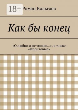 Книга "Как бы конец. «О любви и не только…», а также «Фронтовые»" – Роман Кальгаев, Павел Ефимов