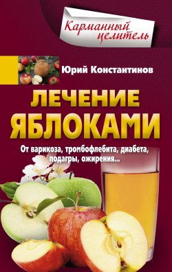Книга "Лечение яблоками. От варикоза, тромбофлебита, диабета, подагры, ожирения…" – Юрий Константинов, 2018