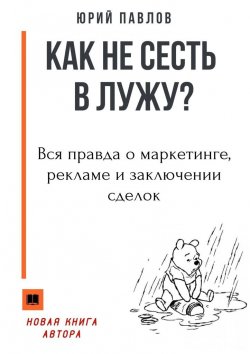 Книга "Как не сесть в лужу? Вся правда о маркетинге, рекламе и заключении сделок" – Юрий Павлов