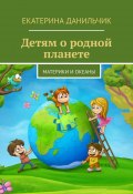 Детям о родной планете. Материки и океаны (Екатерина Данильчик)