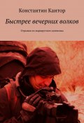 Быстрее вечерних волков. Отрывки из маршрутного дневника (Константин Кантор)