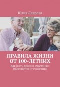 Правила жизни от 100-летних. Как жить долго и счастливо: 100 советов от столетних (Лаврова Юлия)