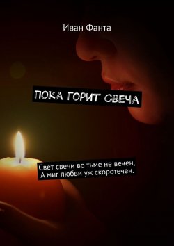Книга "Пока горит свеча. Свет свечи во тьме не вечен. А миг любви уж скоротечен" – Иван Фанта