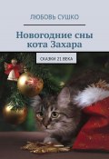 Новогодние сны кота Захара. Сказки 21 века (Любовь Сушко)