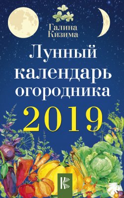 Книга "Лунный календарь огородника на 2019 год" – Галина Кизима, 2018