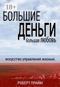 Большие деньги – большая любовь. Искусство управления жизнью (Прайм Роберт)