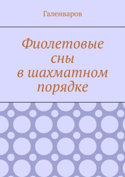 Книга "Фиолетовые сны в шахматном порядке" – Галенваров