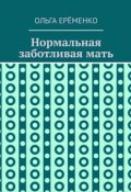 Нормальная заботливая мать (Ольга Ерёменко)