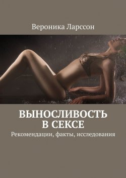 Книга "Выносливость в сексе. Рекомендации, факты, исследования" – Вероника Ларссон