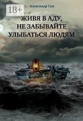 Живя в аду, не забывайте улыбаться людям (Сих Александр)