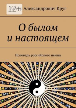 Книга "О былом и настоящем. Исповедь российского немца" – Артур Круг