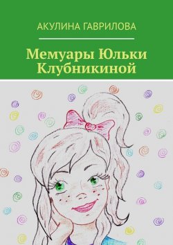 Книга "Мемуары Юльки Клубникиной" – Акулина Гаврилова