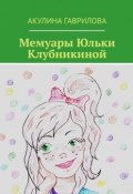 Мемуары Юльки Клубникиной (Гаврилова Акулина)