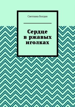 Книга "Сердце в ржавых иголках" – Светлана Богдан