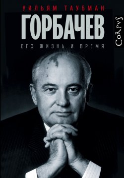 Книга "Горбачев. Его жизнь и время" – Уильям Таубман, 2017