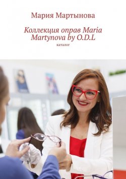 Книга "Коллекция оправ Maria Martynova by O.D.L. Каталог" – Мария Мартынова