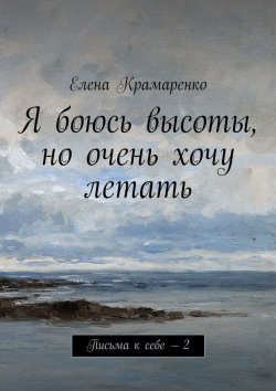 Книга "Я боюсь высоты, но очень хочу летать. Письма к себе – 2" – Елена Крамаренко