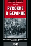 Книга "Русские в Берлине. Сражения за столицу Третьего рейха и оккупация. 1945" (Эрих Куби)