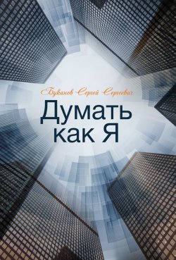 Книга "Думать как Я" – Сергей Буканов, 2018