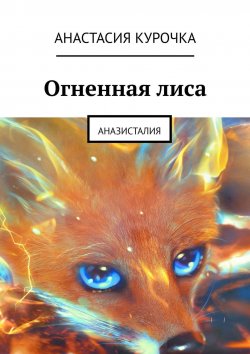 Книга "Огненная лиса. Аназисталия" – Анастасия Курочка