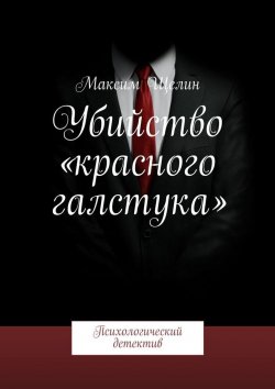 Книга "Убийство «красного галстука». Психологический детектив" – Максим Щелин