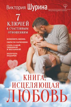 Книга "Книга, исцеляющая любовь. 7 ключей к счастливым отношениям" {#Psychology#KnowHow} – Виктория Шурина, 2018