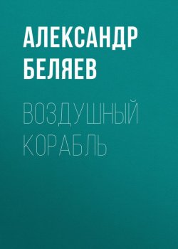 Книга "Воздушный корабль" – Александр Беляев, Александр Беляев, 1934