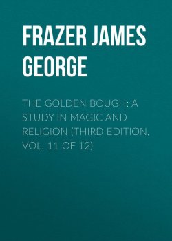 Книга "The Golden Bough: A Study in Magic and Religion (Third Edition, Vol. 11 of 12)" – Frazer James George, James Frazer