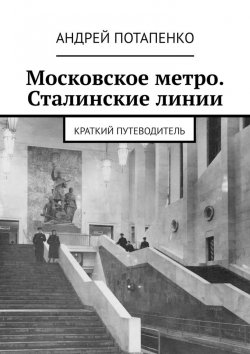 Книга "Московское метро. Сталинские линии. Краткий путеводитель" – Андрей Потапенко