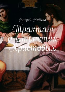 Книга "Трактат о Страстях Христовых" – Андрей Аквила