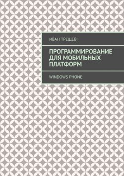 Книга "Программирование для мобильных платформ. Windows Phone" – Иван Трещев