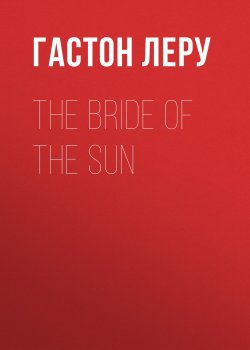 Книга "The Bride of the Sun" – Гастон Леру