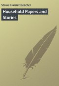 Household Papers and Stories (Harriet Beecher Stowe, Бичер-Стоу Гарриет)