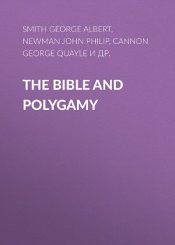 Книга "The Bible and Polygamy" – George Cannon, John Newman, George Smith, Orson Pratt