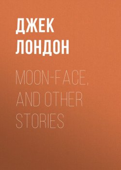 Книга "Moon-Face, and Other Stories" – Джек Лондон