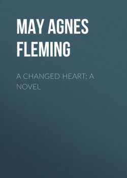 Книга "A Changed Heart: A Novel" – May Agnes Fleming, May Fleming
