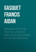 Breaking with the Past; Or, Catholic Principles Abandoned at the Reformation (Francis Gasquet)