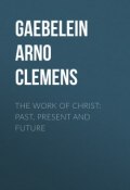 The Work Of Christ: Past, Present and Future (Arno Gaebelein, Gaebelein Arno Clemens)
