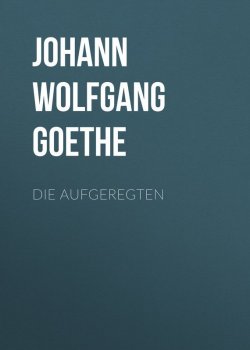 Книга "Die Aufgeregten" – Иоганн Гёте, Иоганн Гёте, Иоганн Вольфганг Гёте