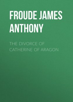 Книга "The Divorce of Catherine of Aragon" – James Froude