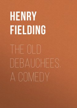 Книга "The Old Debauchees. A Comedy" – Генри Филдинг