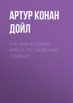 Книга "The War in South Africa, Its Cause and Conduct" – Артур Конан Дойл, Адриан Конан Дойл, Артур Конан Дойл
