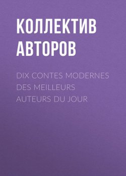 Книга "Dix contes modernes des meilleurs auteurs du jour" – Коллектив авторов