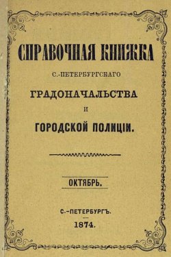 Книга "Справочная книжка С.-Петербургского градоначальства и городской полиции, составлена по 1 октября 1874 г." – , 1874