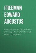 Greater Greece and Greater Britain; and George Washington the Great Expander of England (Edward Freeman)