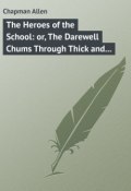 The Heroes of the School: or, The Darewell Chums Through Thick and Thin (Allen Chapman)