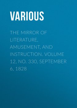 Книга "The Mirror of Literature, Amusement, and Instruction. Volume 12, No. 330, September 6, 1828" – Various