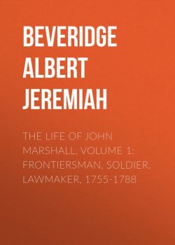 Книга "The Life of John Marshall, Volume 1: Frontiersman, soldier, lawmaker, 1755-1788" – Albert Beveridge