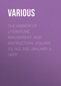 Книга "The Mirror of Literature, Amusement, and Instruction. Volume 13, No. 350, January 3, 1829" – Various